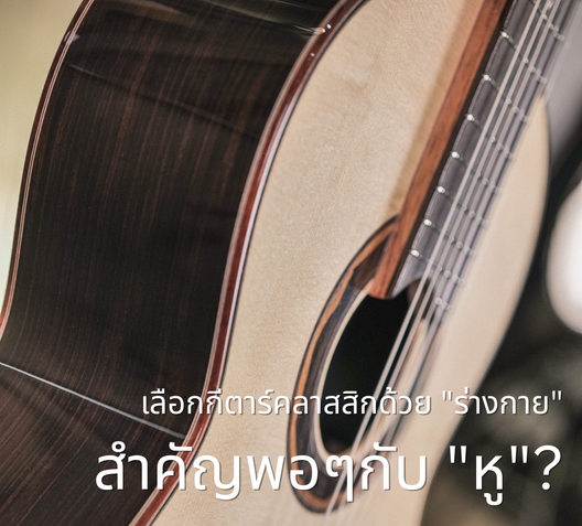 เลือกกีตาร์คลาสสิกด้วยร่างกายถึงสำคัญพอๆกับหู