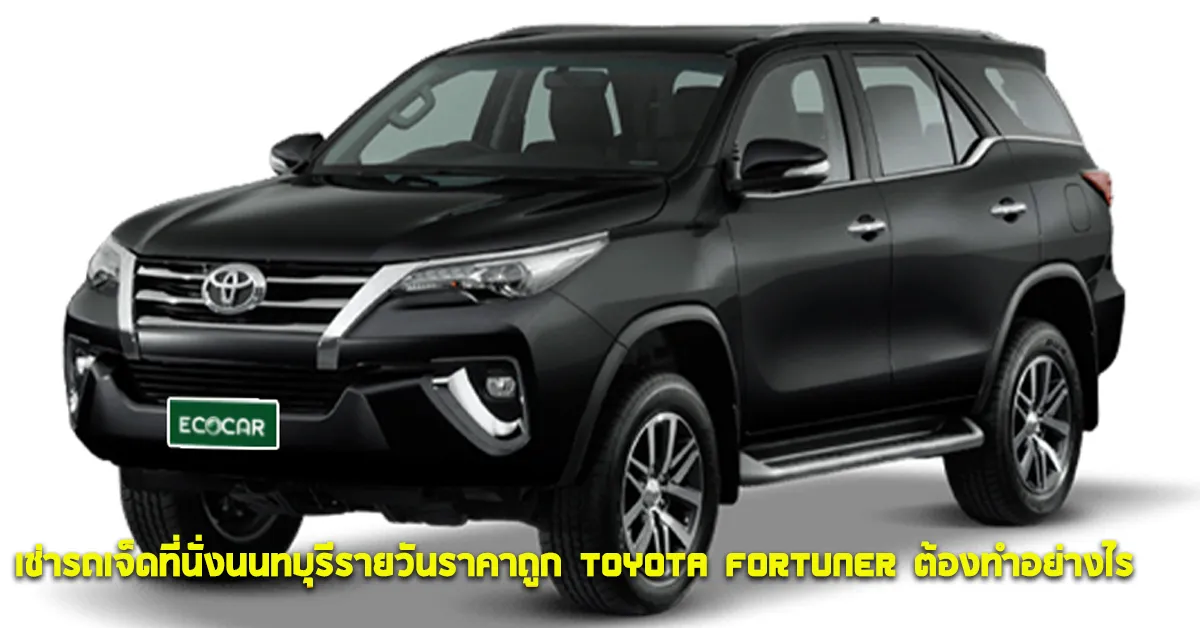 ECOCARCOVERเช่ารถเจ็ดที่นั่งนนทบุรีรายวันราคาถูกToyotaFortunerต้องทำอย่างไร