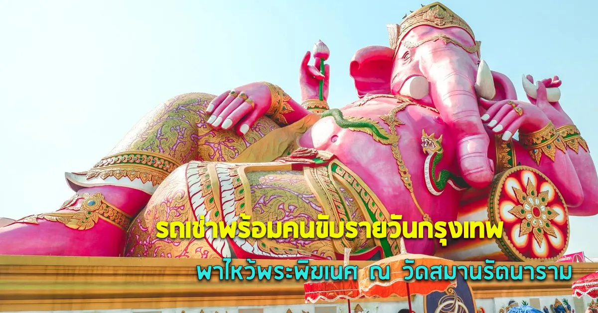 รถเช่าพร้อมคนขับรายวันกรุงเทพพาไหว้พระพิฆเนศณวัดสมานรัตนารามECOCARCOVER