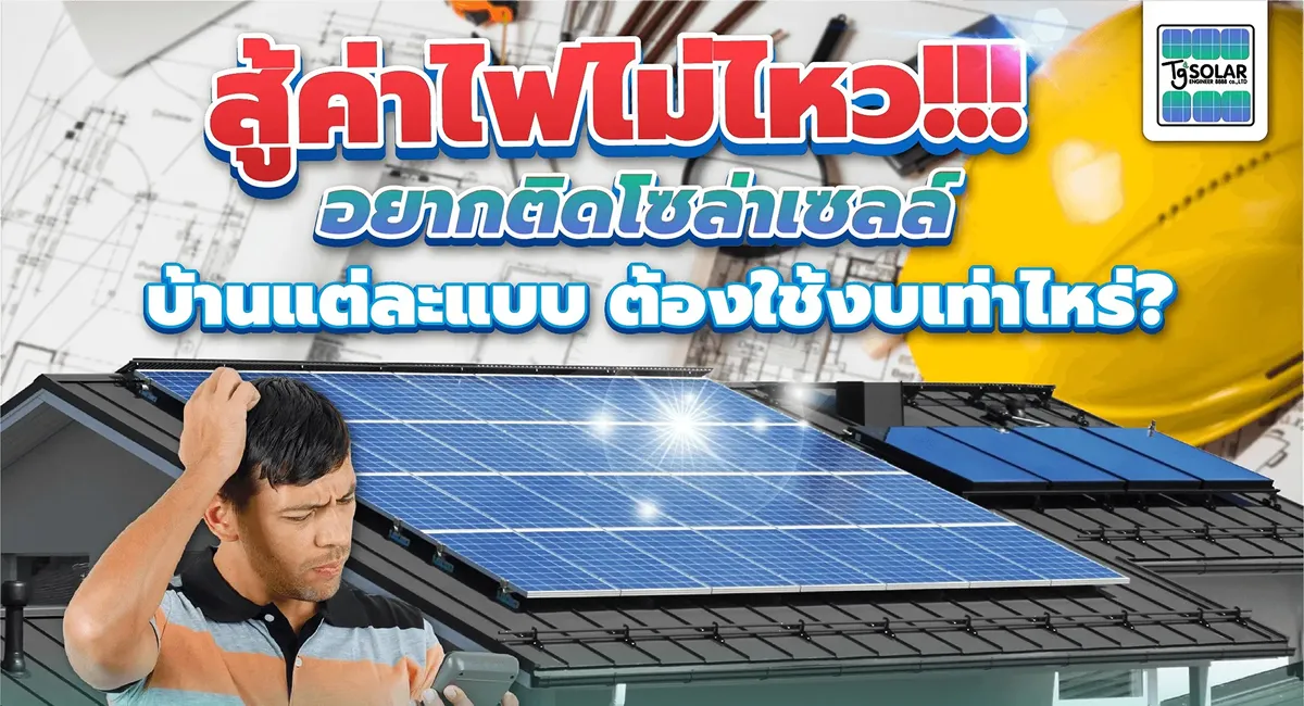 สู้ค่าไฟไม่ไหวอยากติดโซล่าเซลล์บ้านแต่ละแบบต้องใช้งบเท่าไหร่